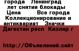 1.1) города : Ленинград - 40 лет снятия блокады › Цена ­ 49 - Все города Коллекционирование и антиквариат » Значки   . Дагестан респ.,Кизляр г.